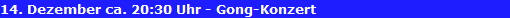14. Dezember ca. 20:30 Uhr - Gong-Konzert