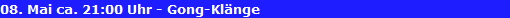08. Mai ca. 21:00 Uhr - Gong-Kl�nge