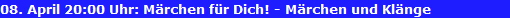 08. April 20:00 Uhr: M�rchen f�r Dich! - M�rchen und Kl�nge