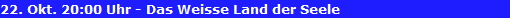 22. Okt. 20:00 Uhr - Das Weisse Land der Seele